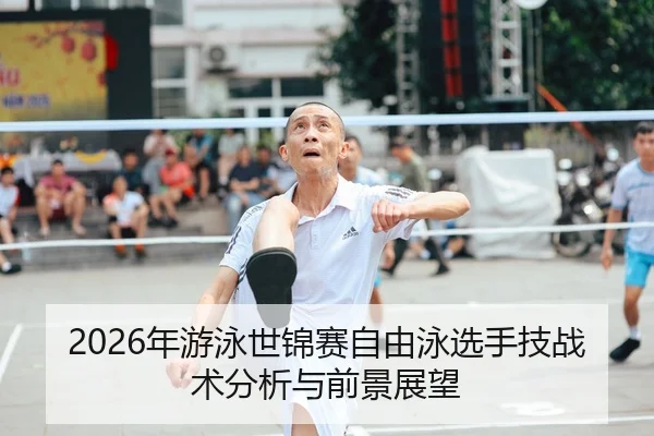 2026年游泳世锦赛自由泳选手技战术分析与前景展望
