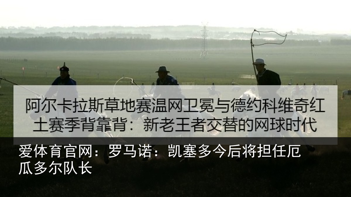 爱体育官网：罗马诺：凯塞多今相关情况队长