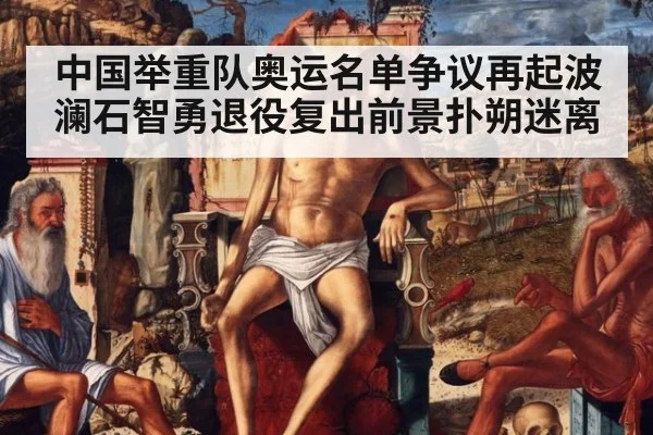 中国举重队奥运名单争议再起波澜石智勇退役复出前景扑朔迷离