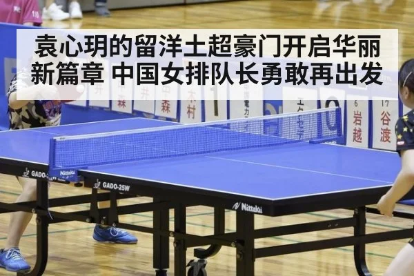 袁心玥的留洋土超豪门开启华丽新篇章 中国女排队长勇敢再出发