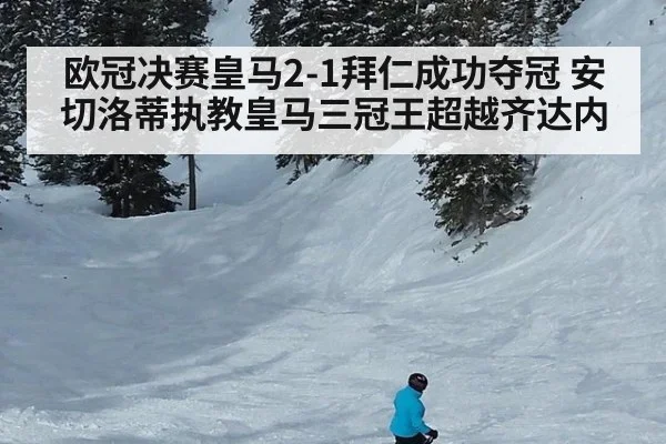 欧冠决赛皇马2-1拜仁成功夺冠 安切洛蒂执教皇马三冠王超越齐达内